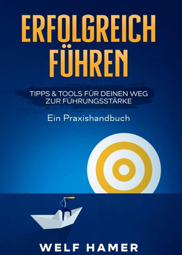 Erfolgreich Führen Praxishandbuch - Ein praxisnaher Leitfaden voller Tipps und Tools