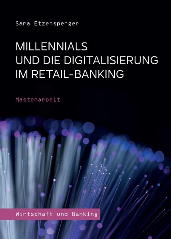 Millennials und die Digitalisierung im Retail-Banking - Einsichtsreiche Masterarbeit