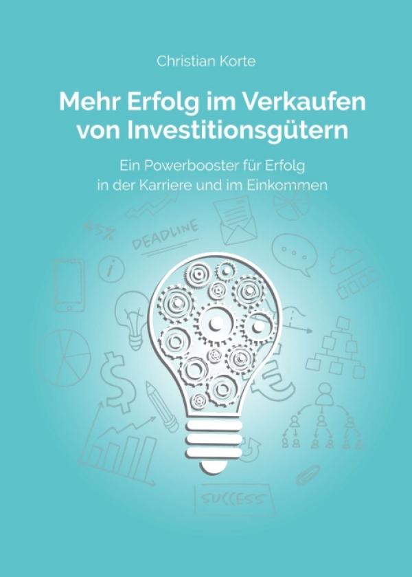 Mehr Erfolg im Verkaufen von Investitionsgütern - Ein Powerbooster für Erfolg im Verkauf und Karriere