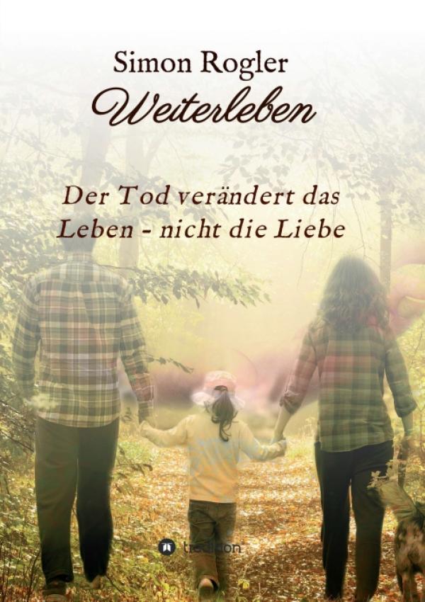 Weiterleben - Der Tod verändert das Leben - nicht die Liebe - Inspirierende Trauerhilfe