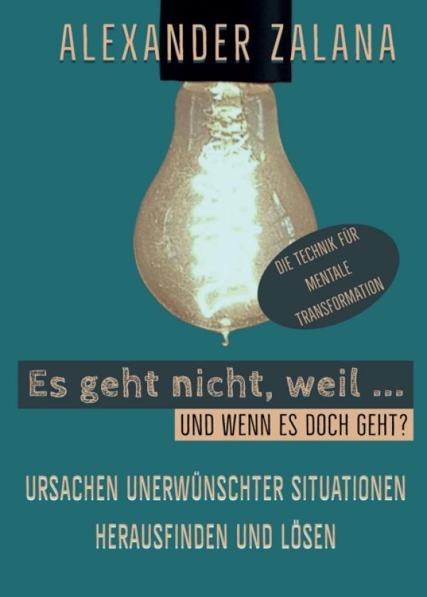 Es geht nicht, weil ... - Ratgeber zur Persönlichkeitsentwicklung und Problemlösung