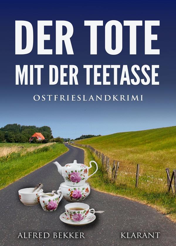 Neuerscheinung: Ostfrieslandkrimi "Der Tote mit der Teetasse" von Alfred Bekker im Klarant Verlag