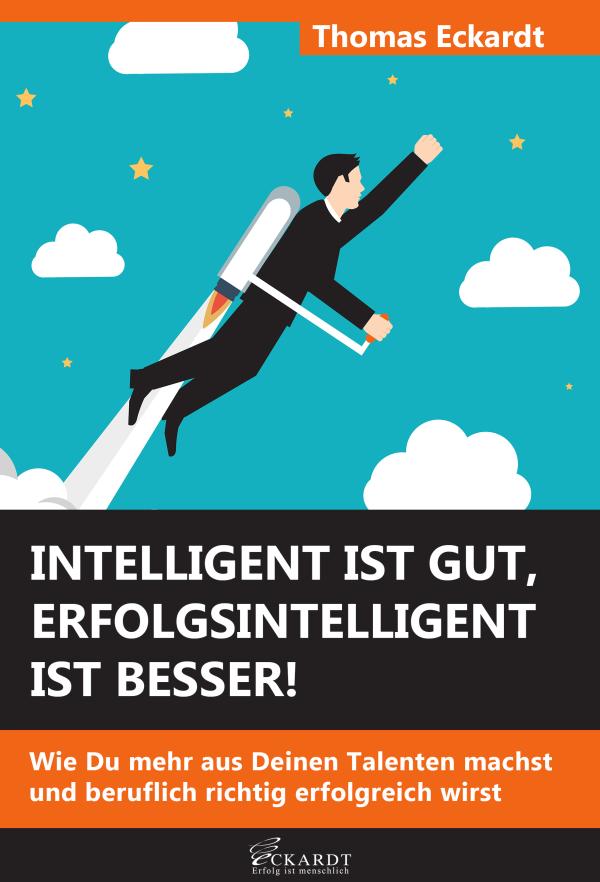 Intelligent ist gut, erfolgsintelligent ist besser!: Wie Du mehr aus Deinen Talenten machst