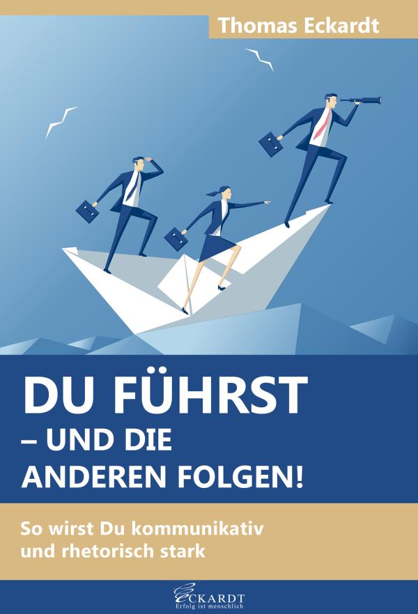 Du führst - und die Anderen folgen!: So wirst Du kommunikativ und rhetorisch stark