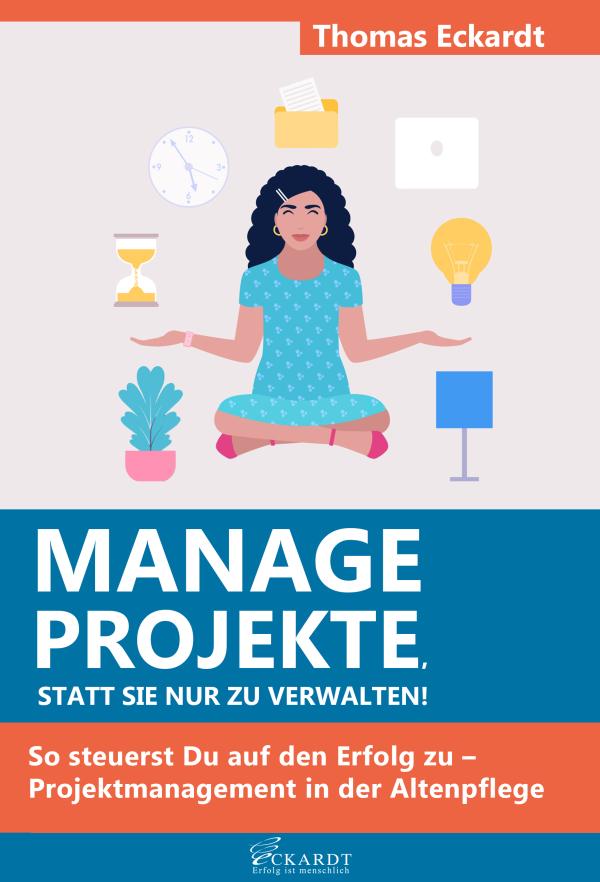 Manage Projekte, statt sie nur zu verwalten!: So steuerst Du auf den Erfolg zu