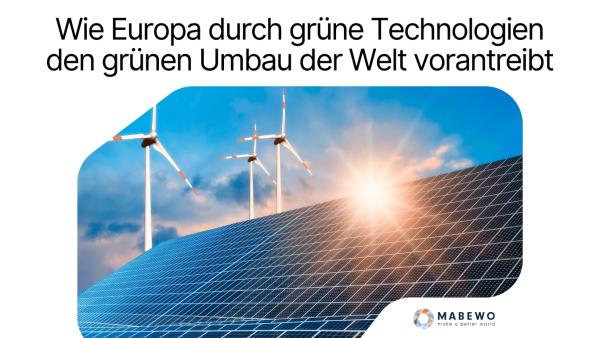 Wie Europa durch grüne Technologien den grünen Umbau der Welt vorantreibt