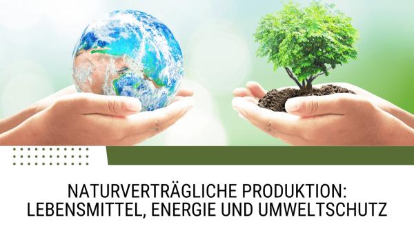 Naturverträgliche Produktion: Lebensmittel, Energie und Umweltschutz