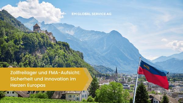 Liechtenstein als Spitzenstandort fuÌr Zollfreilager - EM Global Service AG Zollfreilager und FMA-Aufsicht: Sicherheit und Innovation im Herzen Europas