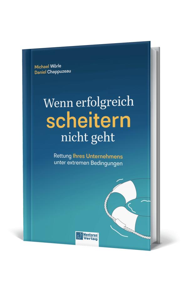 "Wenn erfolgreich scheitern nicht geht" von Michael Wörle und Daniel Chappuzeau "Wenn erfolgreich scheitern nicht geht" - Rettung von Unternehmens unter extremen Bedingungen