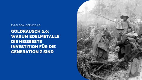 Goldrausch 2.0 - EM Global Service AG Goldrausch 2.0: Warum Edelmetalle die heißeste Investition für die Generation Z sind