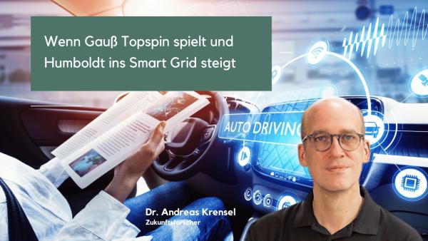 Wenn Gauß Topspin spielt und Humboldt ins Smart Grid steigt - Dr. Andreas Krensel Wenn Gauß Topspin spielt und Humboldt ins Smart Grid steigt