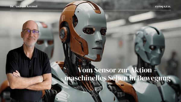 Vom Sensor zur Aktion – maschinelles Sehen in Bewegung - Eyroq mit Andreas Krensel Vom Sensor zur Aktion - maschinelles Sehen in Bewegung