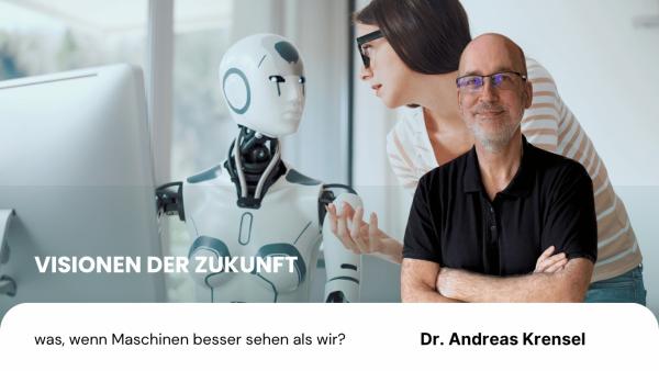 Visionen der Zukunft – was, wenn Maschinen besser sehen als wir - Andreas Krensel Visionen der Zukunft - was, wenn Maschinen besser sehen als wir?