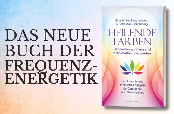 Heilende Farben - Farbtherapie und Frequenz-Energetik für Gesundheit und Selbstheilung