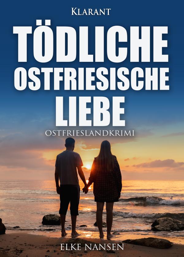 Neuerscheinung: Ostfrieslandkrimi "Tödliche ostfriesische Liebe" von Elke Nansen im Klarant Verlag