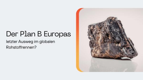 Der Plan B Europas - Strategie, Illusion oder letzter Ausweg im globalen Rohstoffrennen?