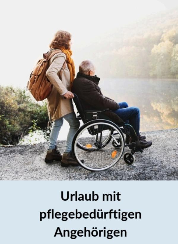 Urlaub mit Pflegebedürftigen: So klappt&rsquo;s mit Entlastung und Sicherheit