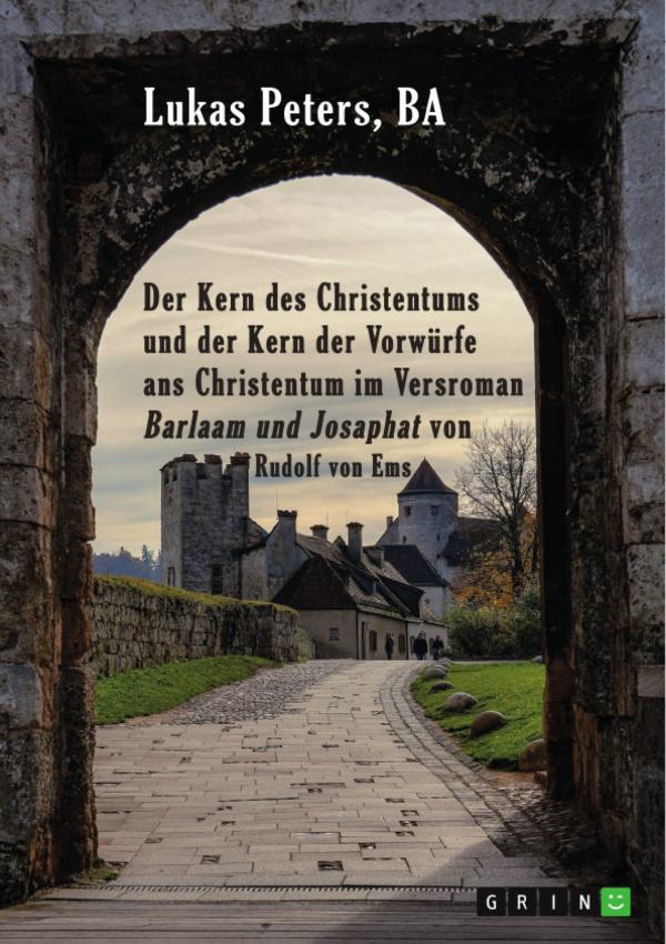 Gereimte Gedanken über Glauben und Glaubenskritik: Rudolfs von Ems &bdquo;Barlaam und Josaphat&ldquo; neu betrachtet und interpretiert